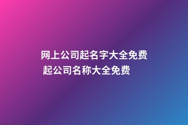 网上公司起名字大全免费 起公司名称大全免费-第1张-公司起名-玄机派